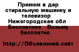 Примем в дар стиральную машинку и телевизор - Нижегородская обл. Бесплатное » Возьму бесплатно   